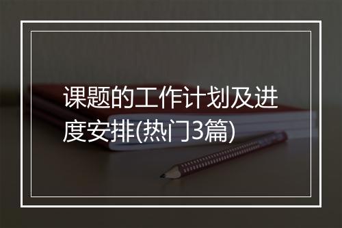 课题的工作计划及进度安排(热门3篇)