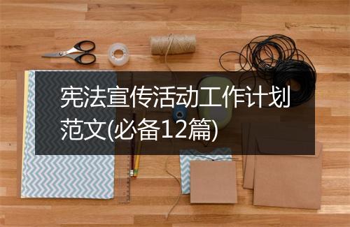 宪法宣传活动工作计划范文(必备12篇)