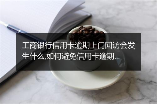 工商银行信用卡逾期上门回访会发生什么,如何避免信用卡逾期影响信用记录