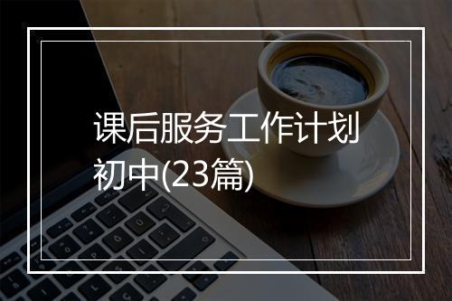课后服务工作计划初中(23篇)