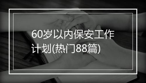 60岁以内保安工作计划(热门88篇)