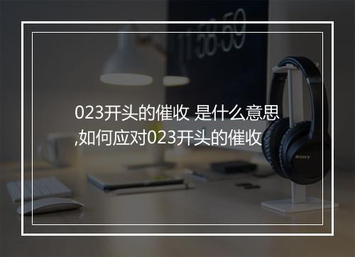 023开头的催收 是什么意思,如何应对023开头的催收