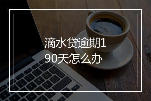 滴水贷逾期190天怎么办