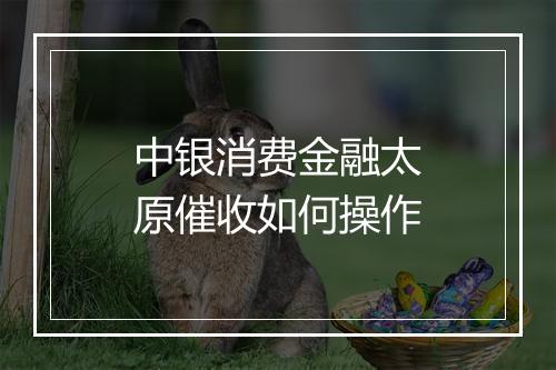 中银消费金融太原催收如何操作