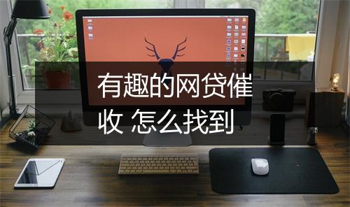 有趣的网贷催收 怎么找到