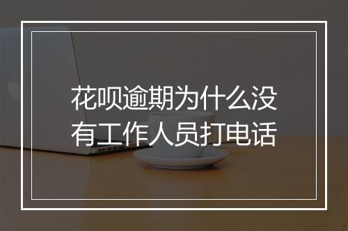 花呗逾期为什么没有工作人员打电话