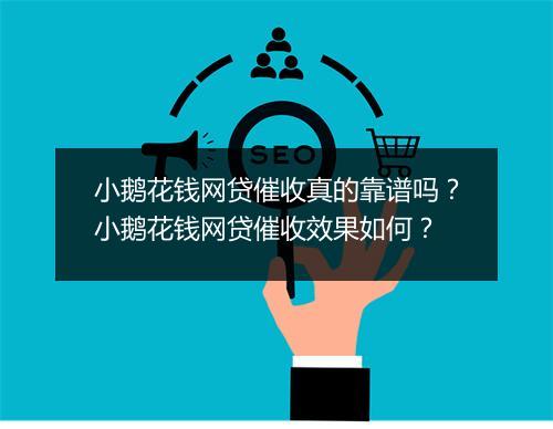 小鹅花钱网贷催收真的靠谱吗？小鹅花钱网贷催收效果如何？