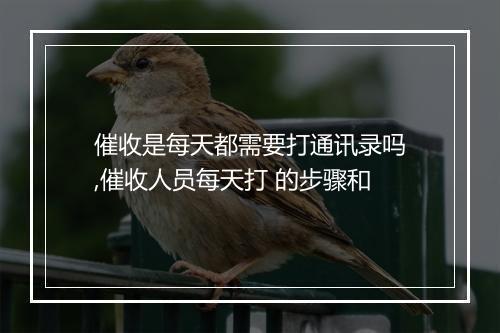 催收是每天都需要打通讯录吗,催收人员每天打 的步骤和