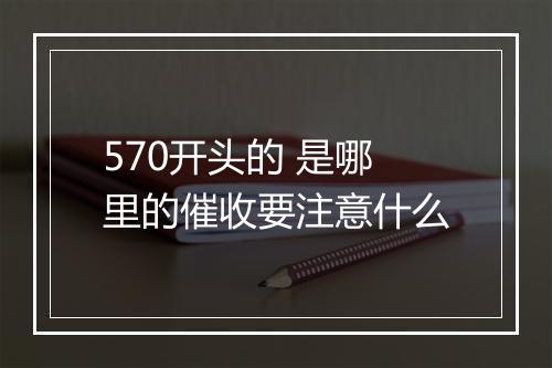 570开头的 是哪里的催收要注意什么