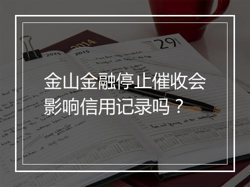 金山金融停止催收会影响信用记录吗？