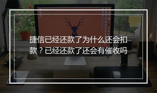 捷信已经还款了为什么还会扣款？已经还款了还会有催收吗