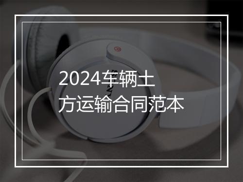2024车辆土方运输合同范本