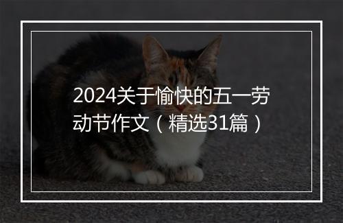 2024关于愉快的五一劳动节作文（精选31篇）
