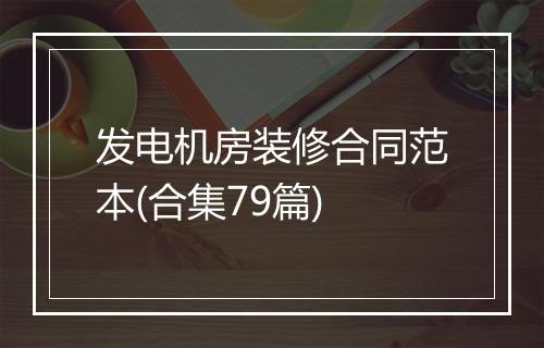 发电机房装修合同范本(合集79篇)