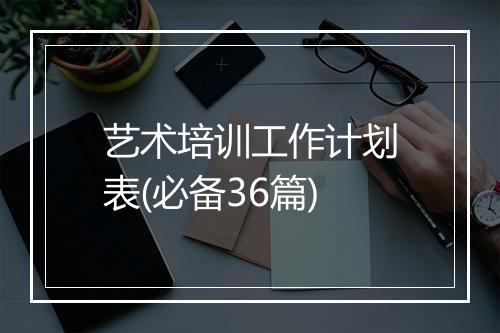 艺术培训工作计划表(必备36篇)