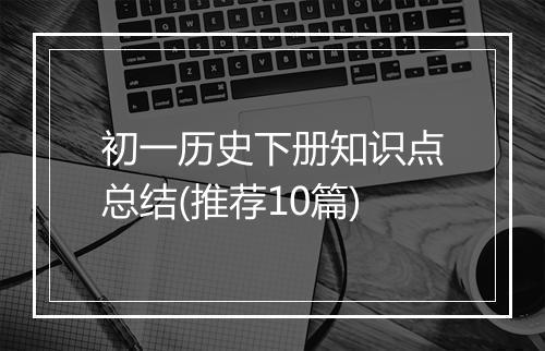 初一历史下册知识点总结(推荐10篇)