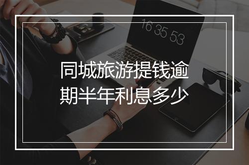 同城旅游提钱逾期半年利息多少