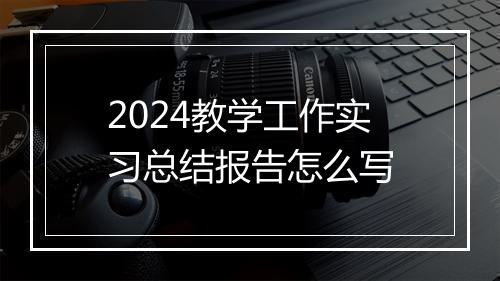 2024教学工作实习总结报告怎么写