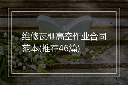 维修瓦棚高空作业合同范本(推荐46篇)