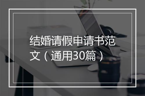 结婚请假申请书范文（通用30篇）