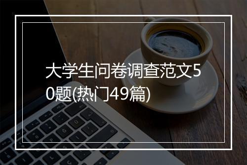 大学生问卷调查范文50题(热门49篇)