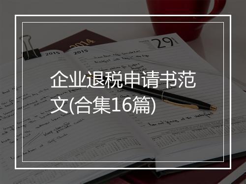 企业退税申请书范文(合集16篇)