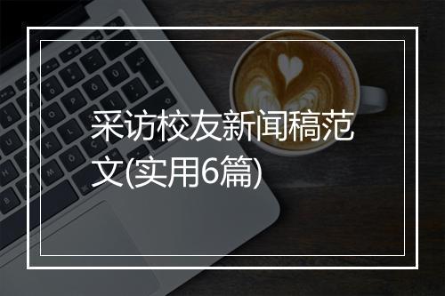 采访校友新闻稿范文(实用6篇)
