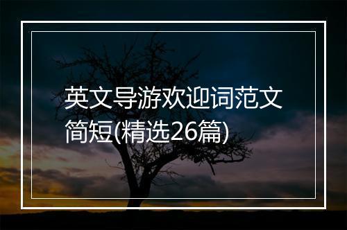 英文导游欢迎词范文简短(精选26篇)