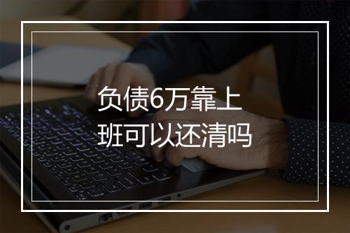 负债6万靠上班可以还清吗