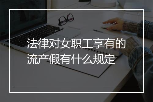 法律对女职工享有的流产假有什么规定