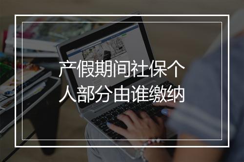 产假期间社保个人部分由谁缴纳