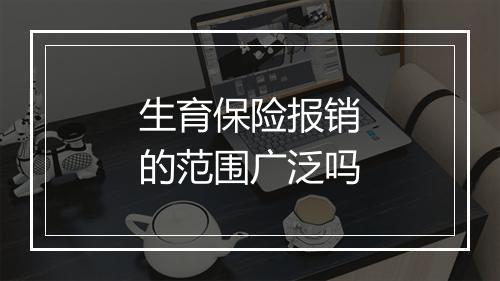 生育保险报销的范围广泛吗