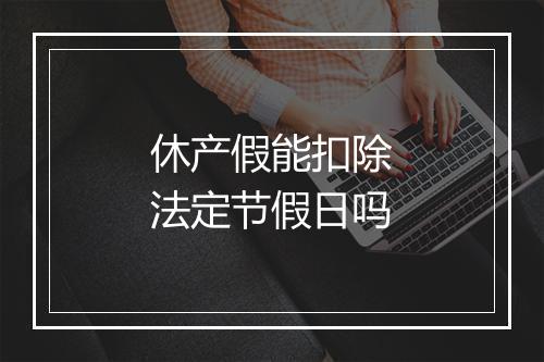 休产假能扣除法定节假日吗