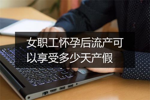 女职工怀孕后流产可以享受多少天产假