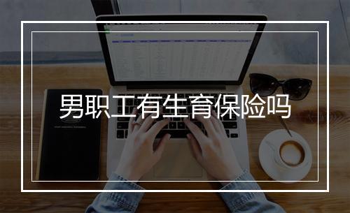 男职工有生育保险吗