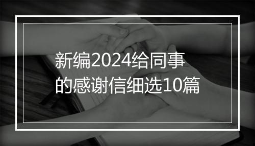 新编2024给同事的感谢信细选10篇