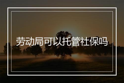 劳动局可以托管社保吗