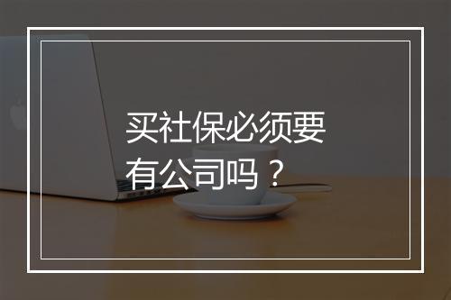 买社保必须要有公司吗？