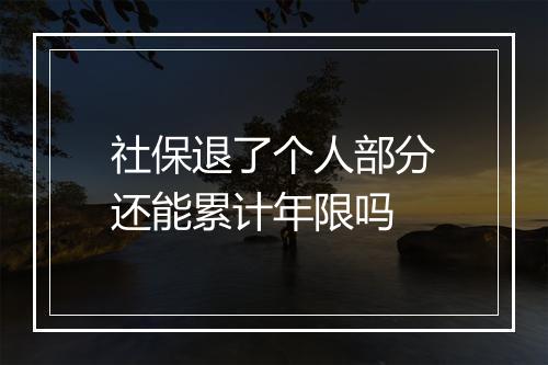 社保退了个人部分还能累计年限吗