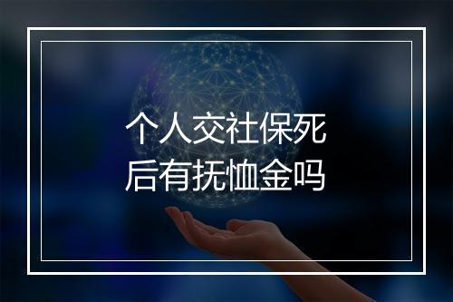 个人交社保死后有抚恤金吗