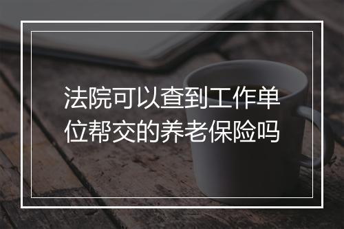 法院可以查到工作单位帮交的养老保险吗