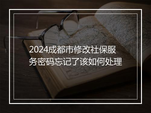 2024成都市修改社保服务密码忘记了该如何处理