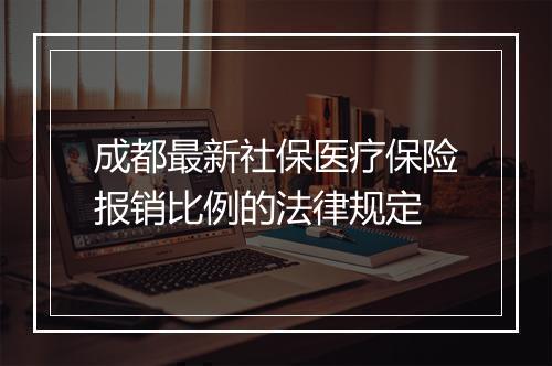 成都最新社保医疗保险报销比例的法律规定