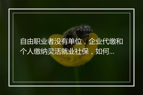自由职业者没有单位，企业代缴和个人缴纳灵活就业社保，如何选择