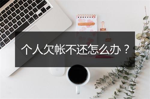 个人欠帐不还怎么办？