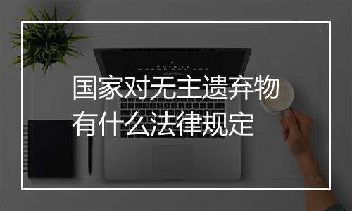 国家对无主遗弃物有什么法律规定