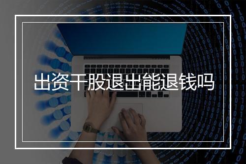 出资干股退出能退钱吗