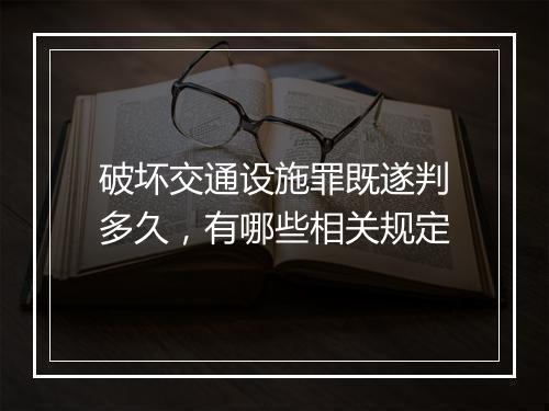 破坏交通设施罪既遂判多久，有哪些相关规定