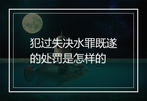犯过失决水罪既遂的处罚是怎样的