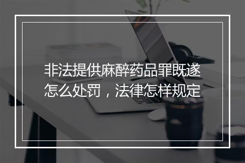 非法提供麻醉药品罪既遂怎么处罚，法律怎样规定